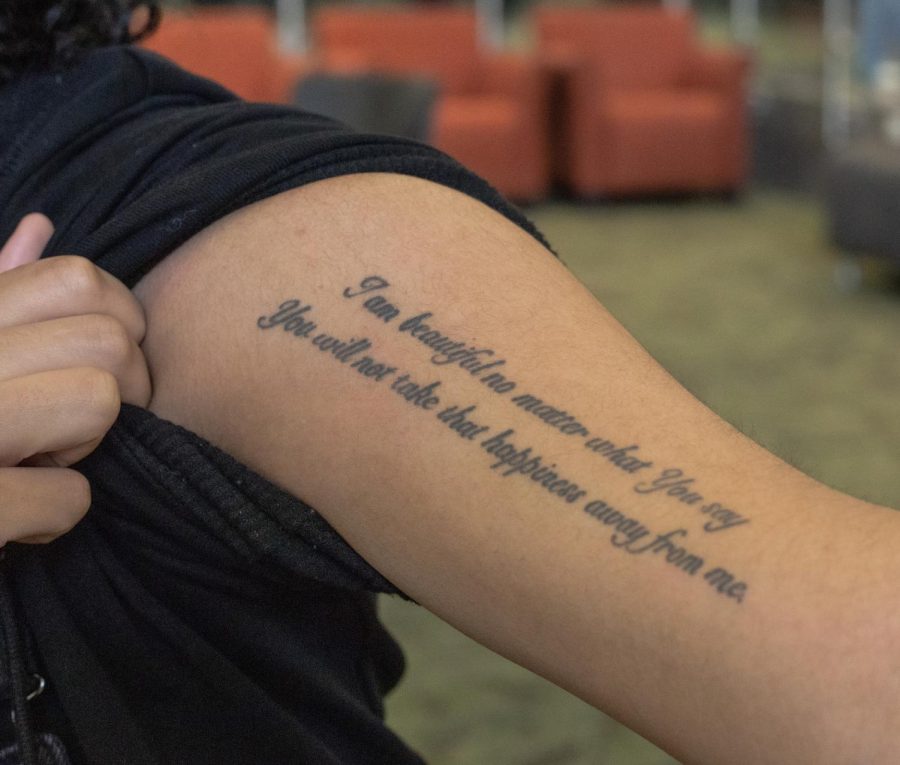 The phrase, I am beautiful no matter what you say. You will not take that happiness away from me is written across ECC student Yasmin Uriosteguis bicep in a defiant act of confidence.